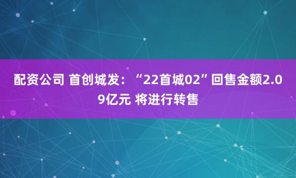 配资公司 首创城发：“22首城02”回售金额2.09亿元 将进行转售